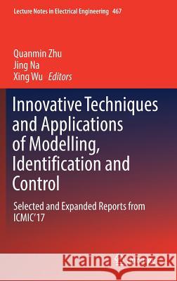 Innovative Techniques and Applications of Modelling, Identification and Control: Selected and Expanded Reports from Icmic'17 Zhu, Quanmin 9789811072116