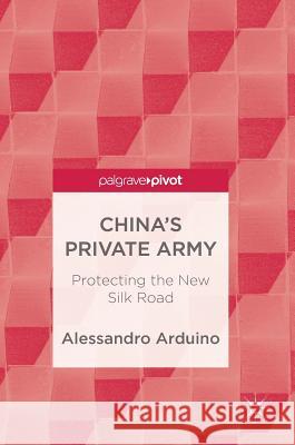 China's Private Army: Protecting the New Silk Road Arduino, Alessandro 9789811072147 Palgrave Pivot