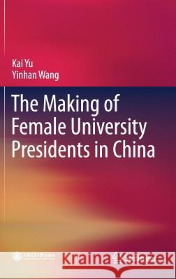 The Making of Female University Presidents in China Kai Yu Yinhan Wang 9789811072260 Springer