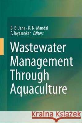 Wastewater Management Through Aquaculture B. B. Jana R. N. Mandal Dr Pallipuram Jayasankar 9789811072475 Springer