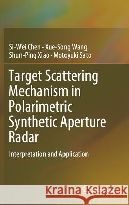 Target Scattering Mechanism in Polarimetric Synthetic Aperture Radar: Interpretation and Application Chen, Si-Wei 9789811072680 Springer