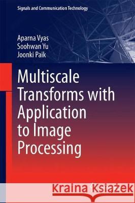 Multiscale Transforms with Application to Image Processing Aparna Vyas Soohwan Yu Joonki Paik 9789811072710