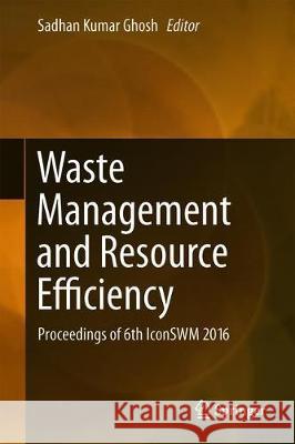 Waste Management and Resource Efficiency: Proceedings of 6th Iconswm 2016 Ghosh, Sadhan Kumar 9789811072895