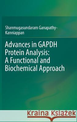 Advances in Gapdh Protein Analysis: A Functional and Biochemical Approach Ganapathy-Kanniappan, Shanmugasundaram 9789811073403 Springer