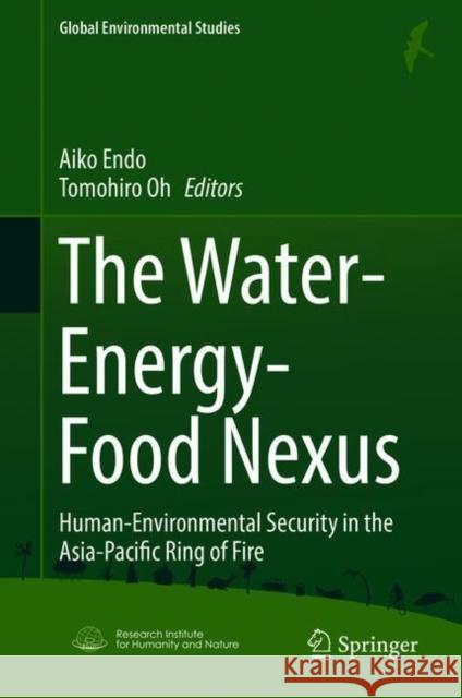 The Water-Energy-Food Nexus: Human-Environmental Security in the Asia-Pacific Ring of Fire Endo, Aiko 9789811073823