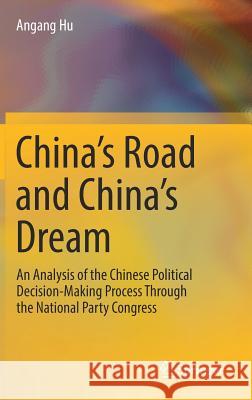 China's Road and China's Dream: An Analysis of the Chinese Political Decision-Making Process Through the National Party Congress Hu, Angang 9789811074219