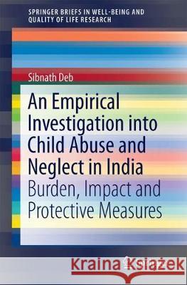 An Empirical Investigation into Child Abuse and Neglect in India: Burden, Impact and Protective Measures Sibnath Deb 9789811074516 Springer Verlag, Singapore