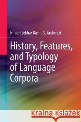 History, Features, and Typology of Language Corpora Niladri Sekhar Dash S. Arulmozi 9789811074578 Springer