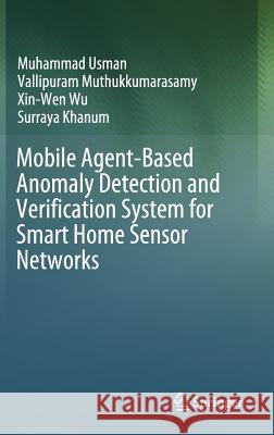 Mobile Agent-Based Anomaly Detection and Verification System for Smart Home Sensor Networks Muhammad Usman Vallipuram Muthukkumarasamy Xin-Wen Wu 9789811074660 Springer