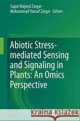 Abiotic Stress-Mediated Sensing and Signaling in Plants: An Omics Perspective Sajad Majeed Zargar Mohammad Yousuf Zargar 9789811074783 Springer