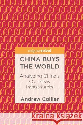 China Buys the World: Analyzing China's Overseas Investments Collier, Andrew 9789811074936 Palgrave Pivot