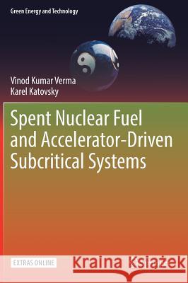 Spent Nuclear Fuel and Accelerator-Driven Subcritical Systems Vinod Kumar Verma Karel Katovsky 9789811075025 Springer