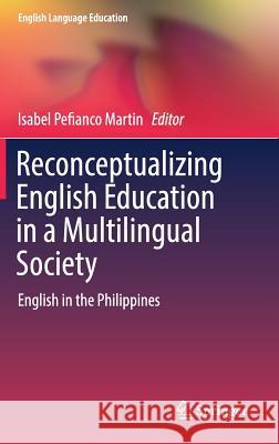 Reconceptualizing English Education in a Multilingual Society: English in the Philippines Martin, Isabel Pefianco 9789811075261 Springer