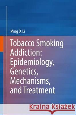 Tobacco Smoking Addiction: Epidemiology, Genetics, Mechanisms, and Treatment Ming D. Li 9789811075292 Springer