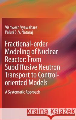 Fractional-Order Modeling of Nuclear Reactor: From Subdiffusive Neutron Transport to Control-Oriented Models: A Systematic Approach Vyawahare, Vishwesh 9789811075865 Springer