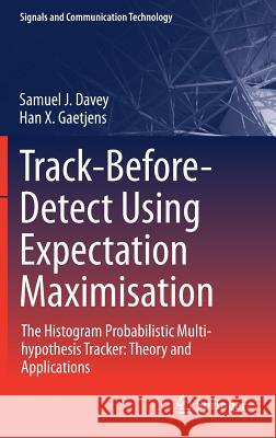 Track-Before-Detect Using Expectation Maximisation: The Histogram Probabilistic Multi-Hypothesis Tracker: Theory and Applications Davey, Samuel J. 9789811075926 Springer