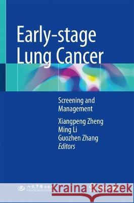 Early-stage Lung Cancer : Screening and Management Xiangpeng Zheng Ming Li Guozhen Zhang 9789811075957 