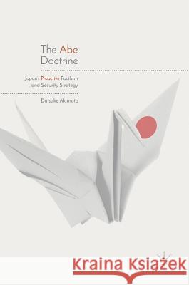 The Abe Doctrine: Japan's Proactive Pacifism and Security Strategy Akimoto, Daisuke 9789811076589 Palgrave MacMillan