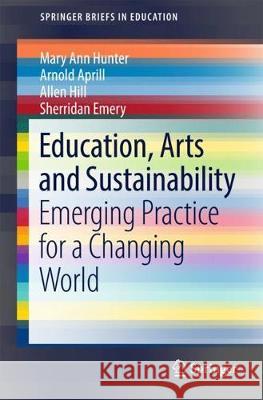 Education, Arts and Sustainability: Emerging Practice for a Changing World Hunter, Mary Ann 9789811077081