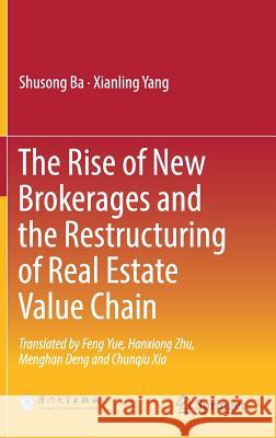 The Rise of New Brokerages and the Restructuring of Real Estate Value Chain Shusong Ba Xianling Yang 9789811077142 Springer