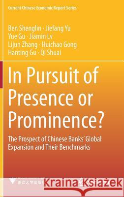 In Pursuit of Presence or Prominence?: The Prospect of Chinese Banks' Global Expansion and Their Benchmarks Ben, Shenglin 9789811077296 Springer