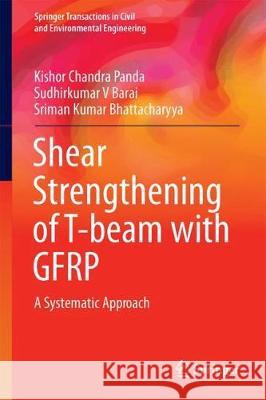 Shear Strengthening of T-Beam with Gfrp: A Systematic Approach Panda, Kishor Chandra 9789811077593 Springer