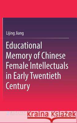Educational Memory of Chinese Female Intellectuals in Early Twentieth Century Lijing Jiang 9789811077685 Springer