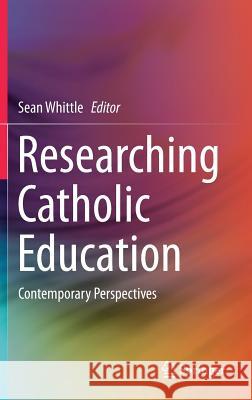 Researching Catholic Education: Contemporary Perspectives Whittle, Sean 9789811078071