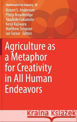 Agriculture as a Metaphor for Creativity in All Human Endeavors Robert S. Anderssen Philip Broadbridge Yasuhide Fukumoto 9789811078101