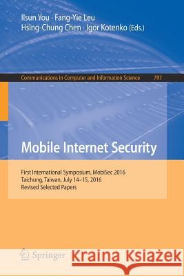 Mobile Internet Security: First International Symposium, Mobisec 2016, Taichung, Taiwan, July 14-15, 2016, Revised Selected Papers You, Ilsun 9789811078491 Springer