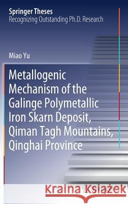 Metallogenic Mechanism of the Galinge Polymetallic Iron Skarn Deposit, Qiman Tagh Mountains, Qinghai Province Miao Yu 9789811079061 Springer