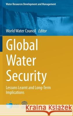 Global Water Security: Lessons Learnt and Long-Term Implications World Water Council 9789811079122 Springer