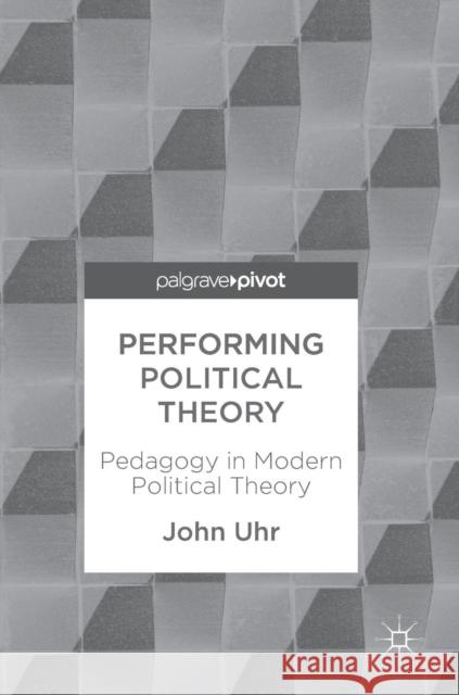 Performing Political Theory: Pedagogy in Modern Political Theory Uhr, John 9789811079979 Springer Verlag, Singapore