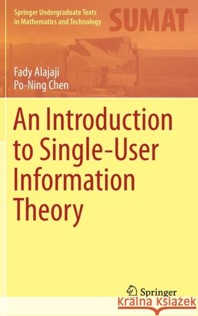 An Introduction to Single-User Information Theory Fady Alajaji Po-Ning Chen 9789811080005 Springer