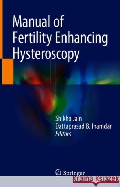 Manual of Fertility Enhancing Hysteroscopy Shikha Jain Dattaprasad Inamdar 9789811080272 Springer