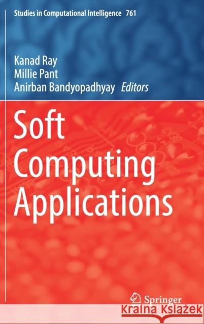 Soft Computing Applications Kanad Ray Millie Pant Anirban Bandyopadhyay 9789811080487