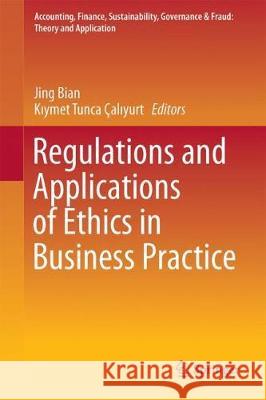 Regulations and Applications of Ethics in Business Practice Jing Bian Kıymet Tunca Calıyurt 9789811080609 Springer