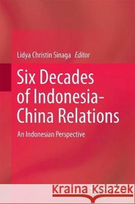 Six Decades of Indonesia-China Relations: An Indonesian Perspective Christin Sinaga, Lidya 9789811080838 Springer