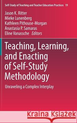 Teaching, Learning, and Enacting of Self-Study Methodology: Unraveling a Complex Interplay Ritter, Jason K. 9789811081040 Springer