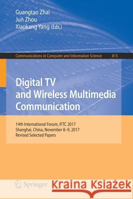 Digital TV and Wireless Multimedia Communication: 14th International Forum, Iftc 2017, Shanghai, China, November 8-9, 2017, Revised Selected Papers Zhai, Guangtao 9789811081071 Springer
