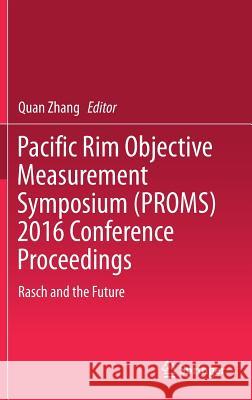 Pacific Rim Objective Measurement Symposium (Proms) 2016 Conference Proceedings: Rasch and the Future Zhang, Quan 9789811081378