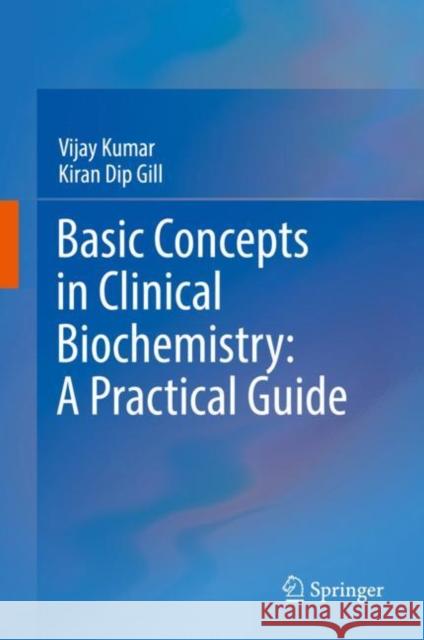 Basic Concepts in Clinical Biochemistry: A Practical Guide Vijay Kumar Kiran Dip Gill 9789811081859 Springer