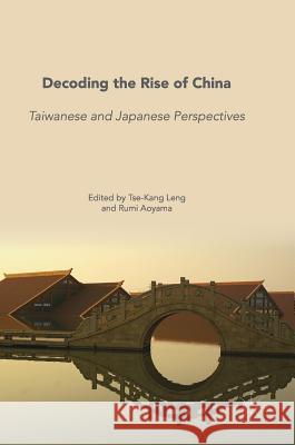 Decoding the Rise of China: Taiwanese and Japanese Perspectives Leng, Tse-Kang 9789811082870