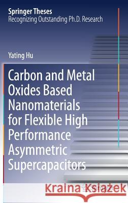 Carbon and Metal Oxides Based Nanomaterials for Flexible High Performance Asymmetric Supercapacitors Yating Hu 9789811083419 Springer
