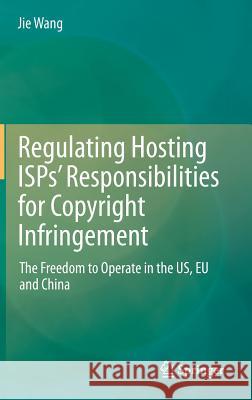 Regulating Hosting Isps' Responsibilities for Copyright Infringement: The Freedom to Operate in the Us, Eu and China Wang, Jie 9789811083501 Springer