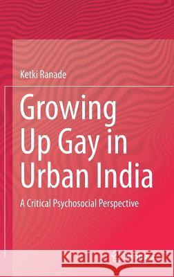 Growing Up Gay in Urban India: A Critical Psychosocial Perspective Ranade, Ketki 9789811083655 Springer