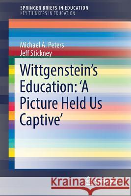 Wittgenstein's Education: 'a Picture Held Us Captive' Peters, Michael A. 9789811084102 Springer