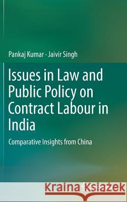 Issues in Law and Public Policy on Contract Labour in India: Comparative Insights from China Kumar, Pankaj 9789811084430