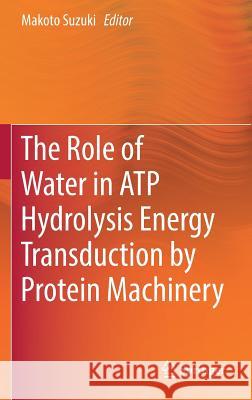 The Role of Water in Atp Hydrolysis Energy Transduction by Protein Machinery Suzuki, Makoto 9789811084584