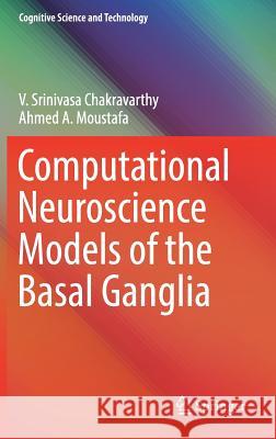 Computational Neuroscience Models of the Basal Ganglia V. Srinivasa Chakravarthy Ahmed Moustafa 9789811084935